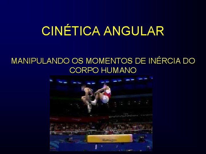 CINÉTICA ANGULAR MANIPULANDO OS MOMENTOS DE INÉRCIA DO CORPO HUMANO 