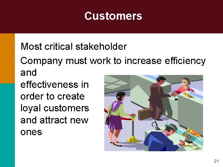 Customers • Most critical stakeholder • Company must work to increase efficiency and effectiveness
