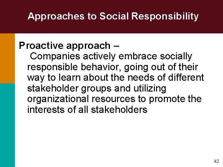 Approaches to Social Responsibility Proactive approach – Companies actively embrace socially responsible behavior, going