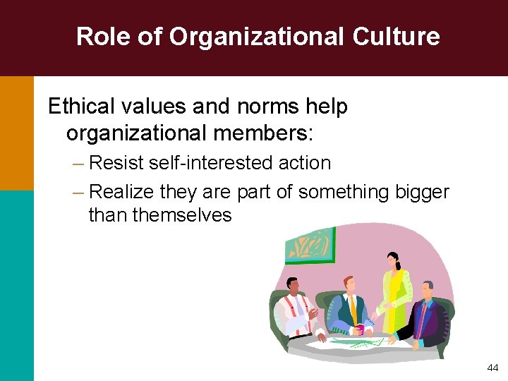 Role of Organizational Culture Ethical values and norms help organizational members: – Resist self-interested