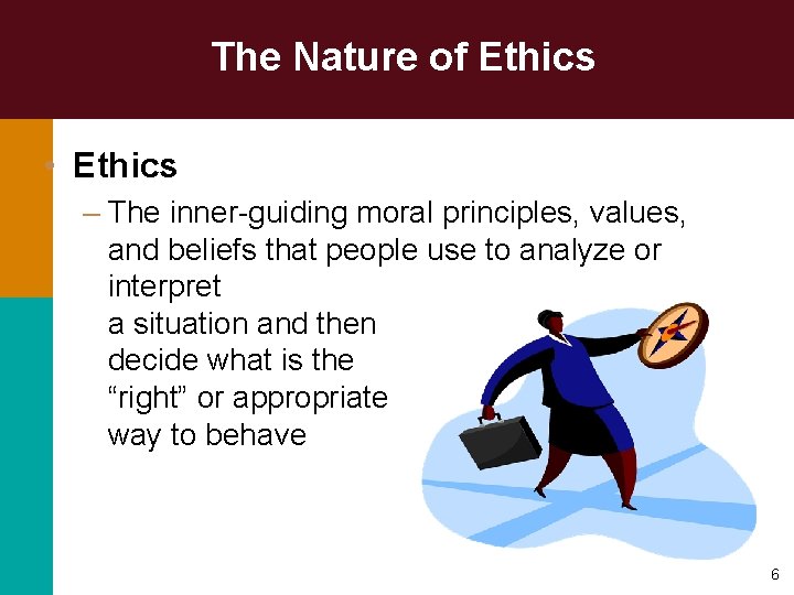 The Nature of Ethics • Ethics – The inner-guiding moral principles, values, and beliefs