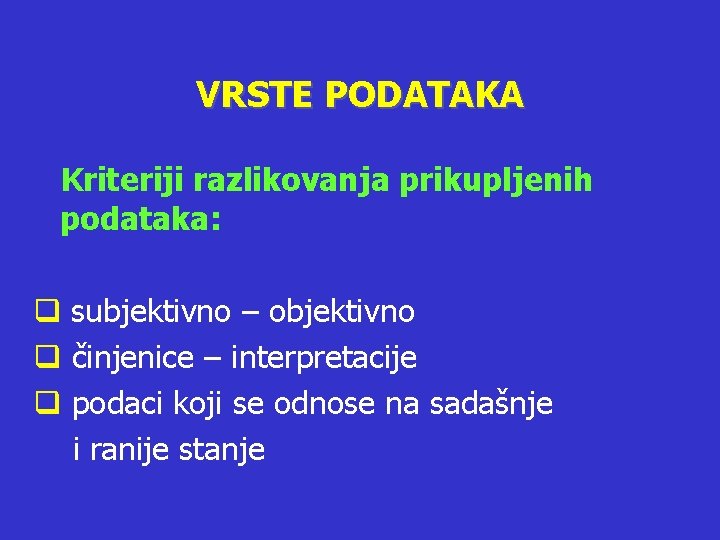 VRSTE PODATAKA Kriteriji razlikovanja prikupljenih podataka: q subjektivno – objektivno q činjenice – interpretacije VRSTE PODATAKA Kriteriji razlikovanja prikupljenih podataka: q subjektivno – objektivno q činjenice – interpretacije