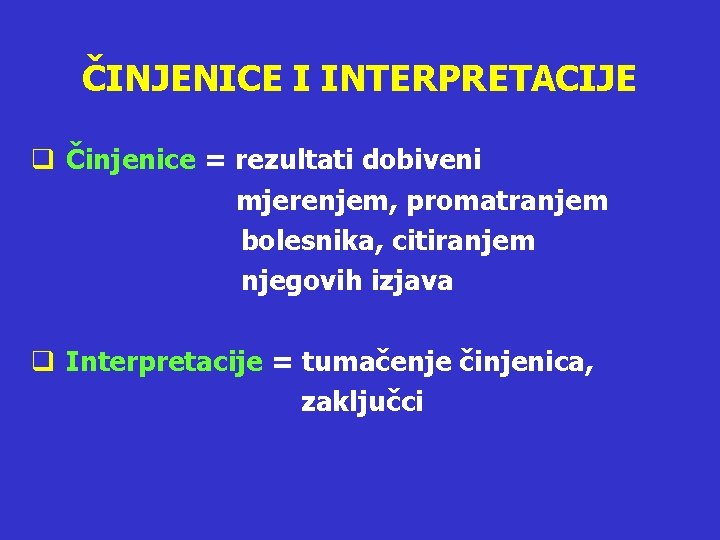 ČINJENICE I INTERPRETACIJE q Činjenice = rezultati dobiveni mjerenjem, promatranjem bolesnika, citiranjem njegovih izjava