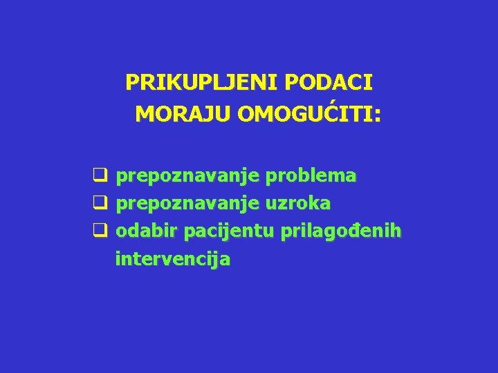 PRIKUPLJENI PODACI MORAJU OMOGUĆITI: q prepoznavanje problema q prepoznavanje uzroka q odabir pacijentu prilagođenih