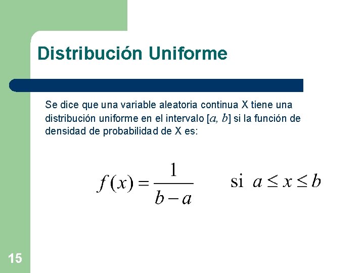 Distribución Uniforme Se dice que una variable aleatoria continua X tiene una distribución uniforme