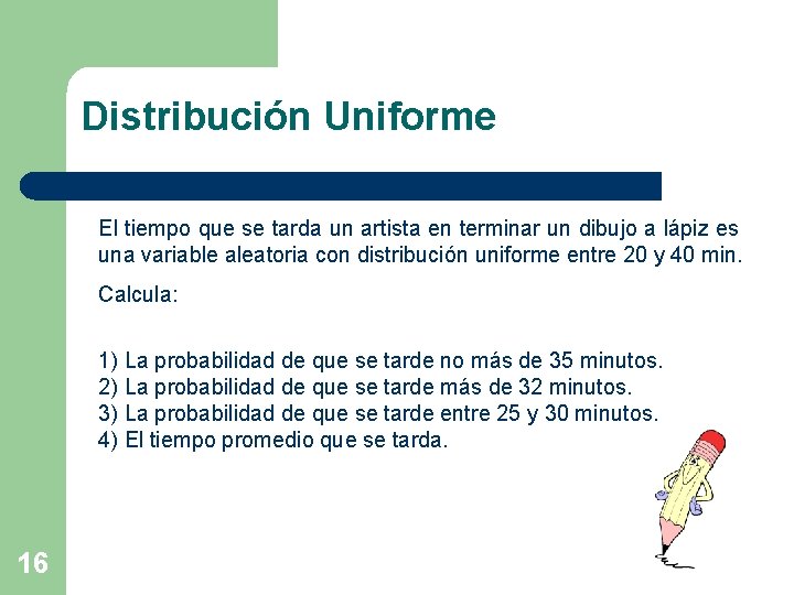 Distribución Uniforme El tiempo que se tarda un artista en terminar un dibujo a