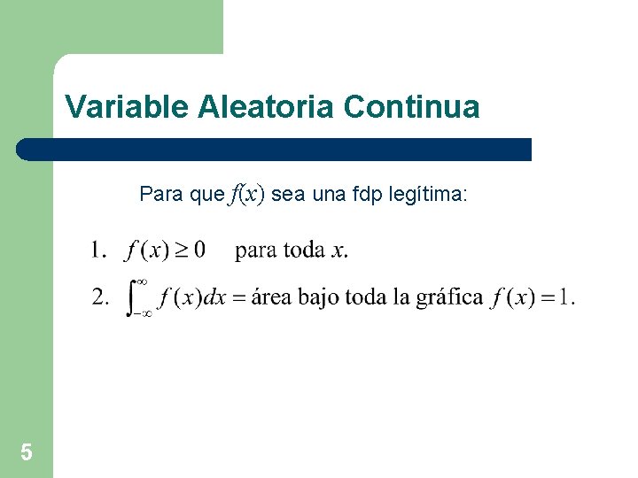 Variable Aleatoria Continua Para que f(x) sea una fdp legítima: 5 