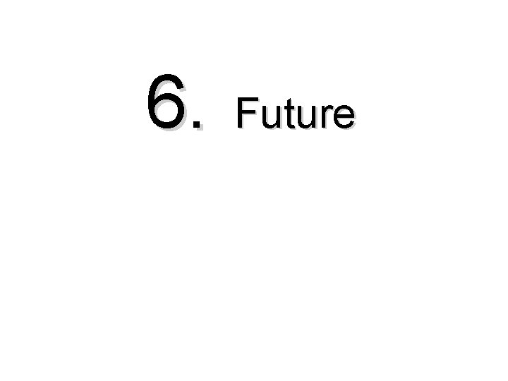 6. Future 