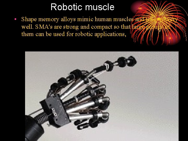 Robotic muscle • Shape memory alloys mimic human muscles and tendons very well. SMA's