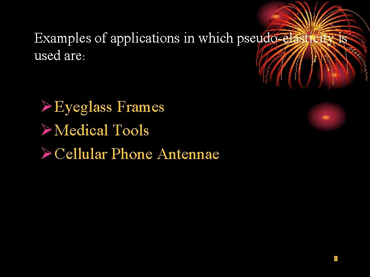 Examples of applications in which pseudo-elasticity is used are: Eyeglass Frames Medical Tools Cellular