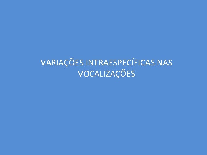 VARIAÇÕES INTRAESPECÍFICAS NAS VOCALIZAÇÕES 