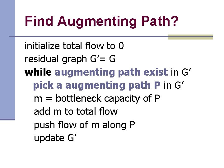 Find Augmenting Path? initialize total flow to 0 residual graph G’= G while augmenting Find Augmenting Path? initialize total flow to 0 residual graph G’= G while augmenting