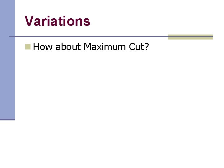 Variations n How about Maximum Cut? 