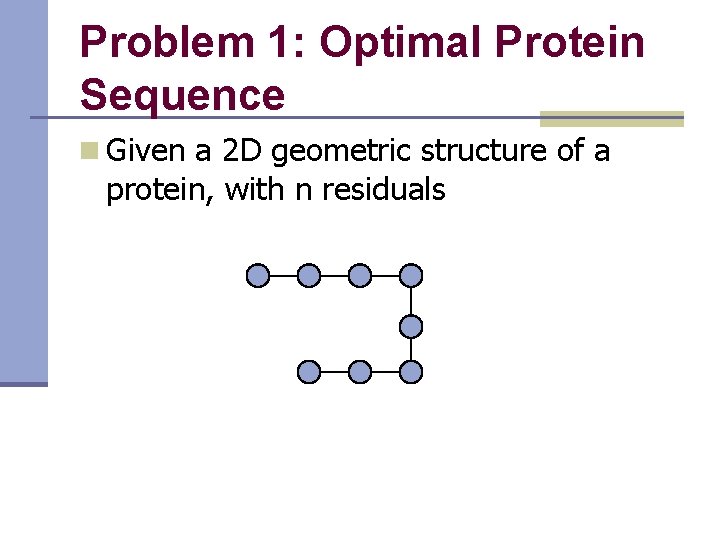 Problem 1: Optimal Protein Sequence n Given a 2 D geometric structure of a