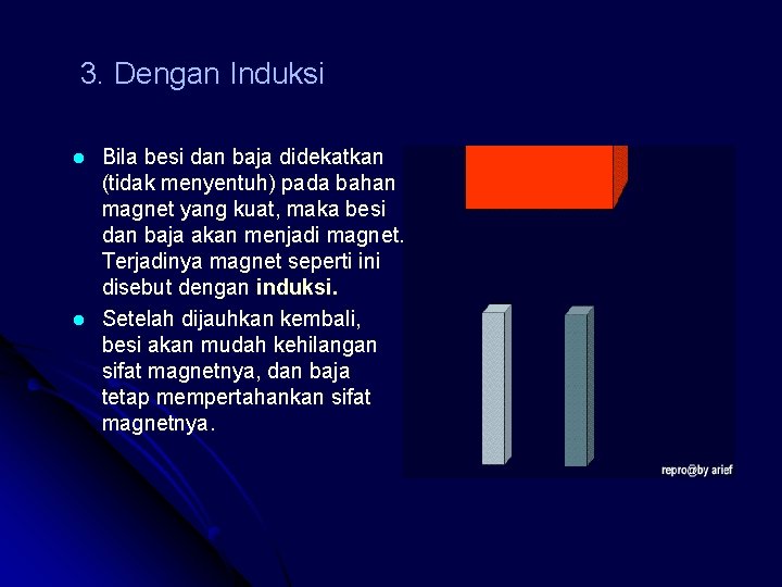 3. Dengan Induksi l l Bila besi dan baja didekatkan (tidak menyentuh) pada bahan