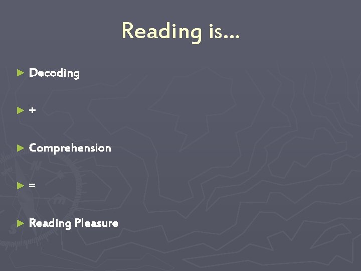 Reading is… ► Decoding ►+ ► Comprehension ►= ► Reading Pleasure 