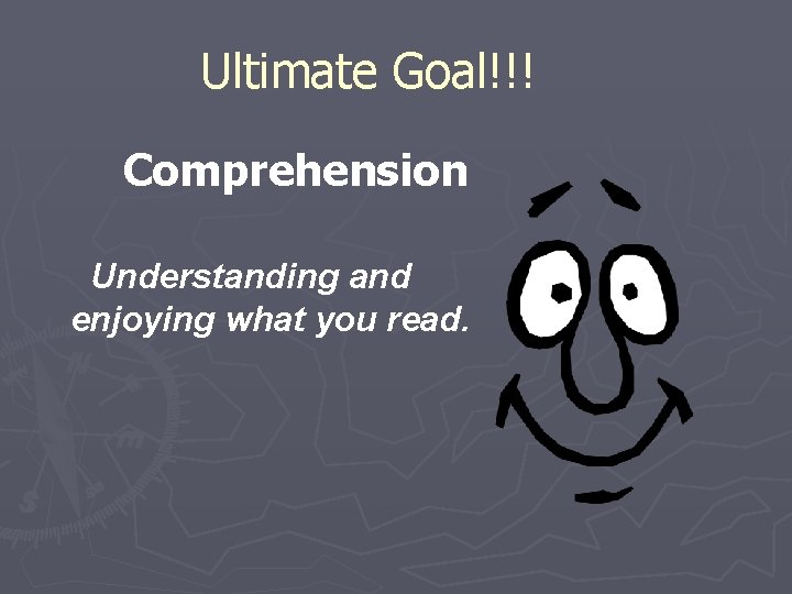 Ultimate Goal!!! Comprehension Understanding and enjoying what you read. 
