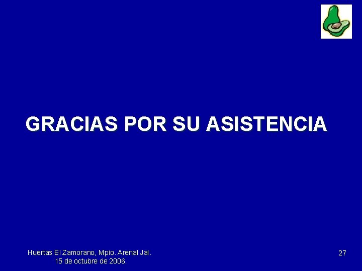 GRACIAS POR SU ASISTENCIA Huertas El Zamorano, Mpio. Arenal Jal. 15 de octubre de