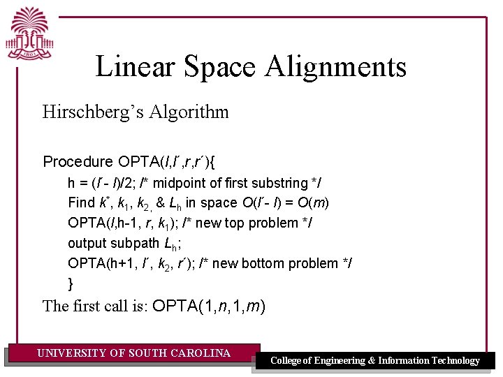 Linear Space Alignments Hirschberg’s Algorithm Procedure OPTA(l, l´, r, r´){ h = (l´- l)/2;
