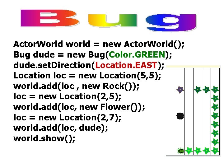 Actor. World world = new Actor. World(); Bug dude = new Bug(Color. GREEN); dude.