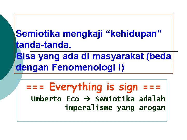 Semiotika mengkaji “kehidupan” tanda-tanda. Bisa yang ada di masyarakat (beda dengan Fenomenologi !) ===