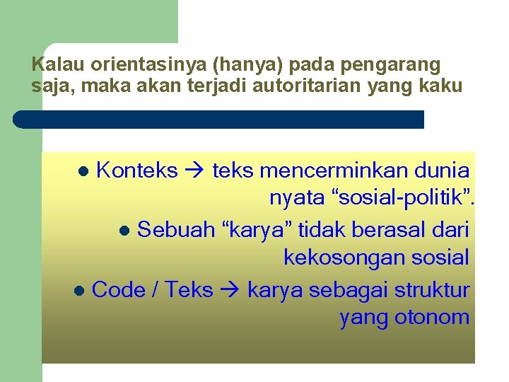 Kalau orientasinya (hanya) pada pengarang saja, maka akan terjadi autoritarian yang kaku Konteks mencerminkan