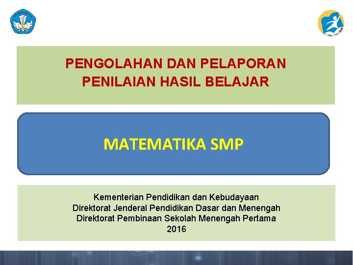 PENGOLAHAN DAN PELAPORAN PENILAIAN HASIL BELAJAR MATEMATIKA SMP Kementerian Pendidikan dan Kebudayaan Direktorat Jenderal