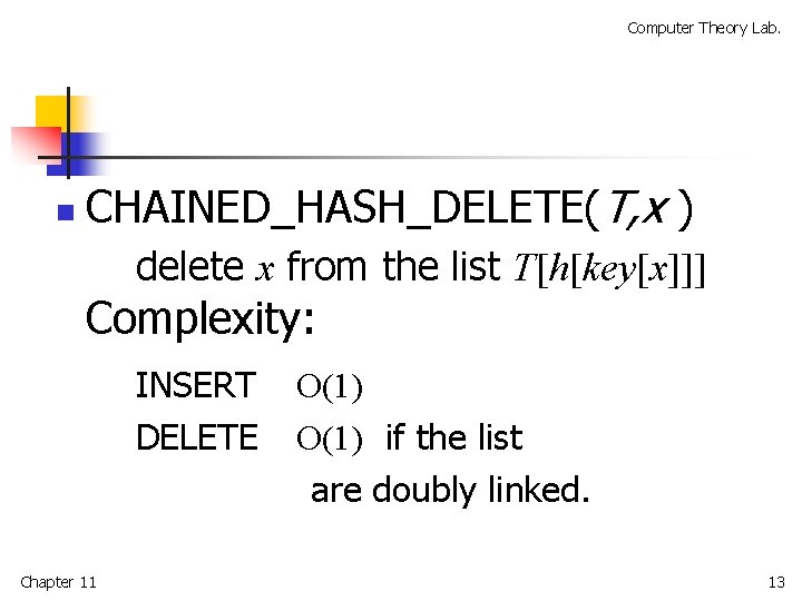 Computer Theory Lab. n CHAINED_HASH_DELETE(T, x ) delete x from the list T[h[key[x]]] Complexity: