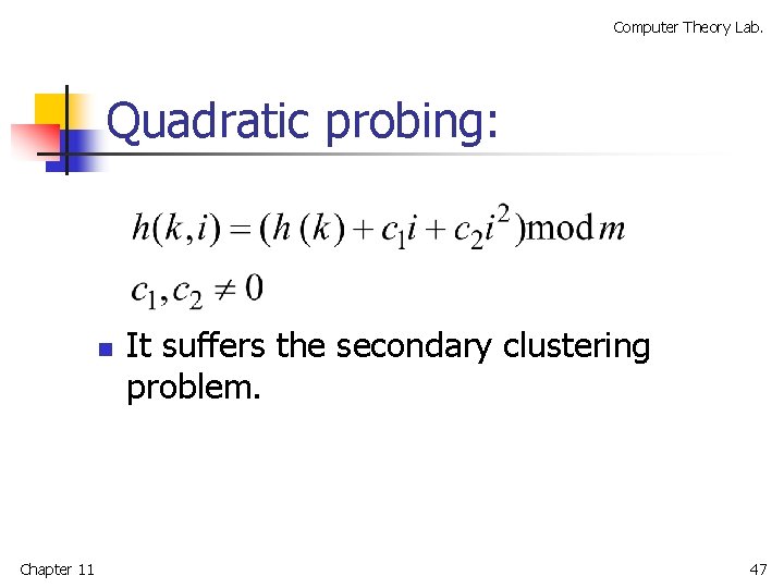 Computer Theory Lab. Quadratic probing: n Chapter 11 It suffers the secondary clustering problem.