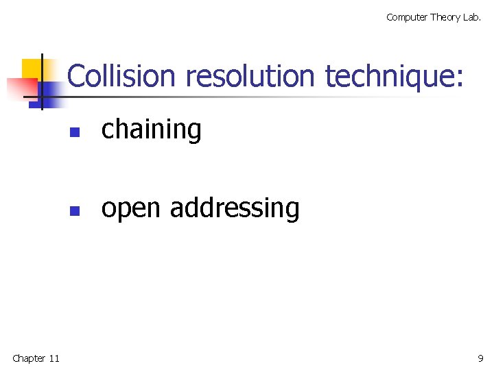 Computer Theory Lab. Collision resolution technique: Chapter 11 n chaining n open addressing 9