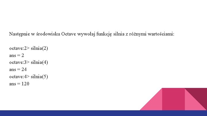 Następnie w środowisku Octave wywołaj funkcję silnia z różnymi wartościami: octave: 2> silnia(2) ans