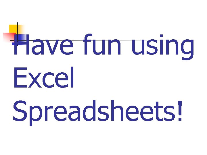 Have fun using Excel Spreadsheets! 