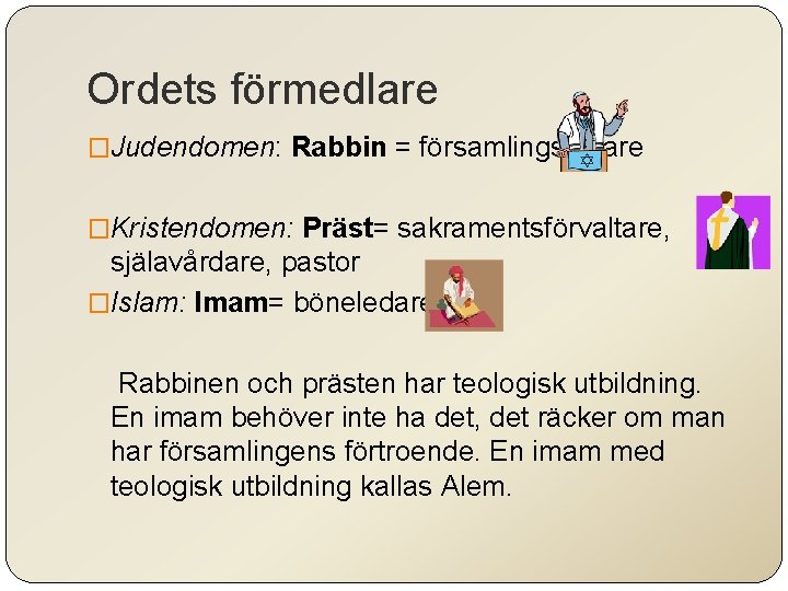 Ordets förmedlare �Judendomen: Rabbin = församlingsledare �Kristendomen: Präst= sakramentsförvaltare, själavårdare, pastor �Islam: Imam= böneledare