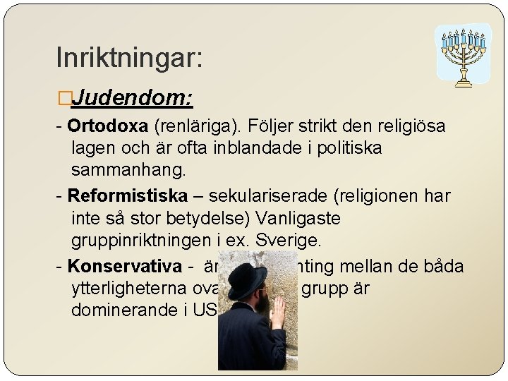 Inriktningar: �Judendom: - Ortodoxa (renläriga). Följer strikt den religiösa lagen och är ofta inblandade