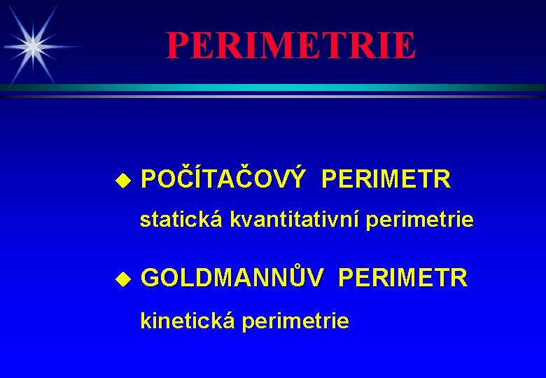 PERIMETRIE u POČÍTAČOVÝ PERIMETR statická kvantitativní perimetrie u GOLDMANNŮV PERIMETR kinetická perimetrie 
