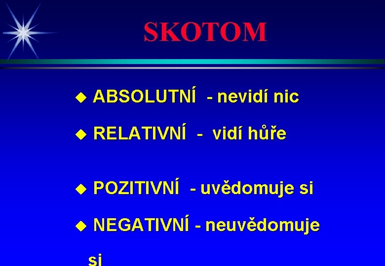 SKOTOM u ABSOLUTNÍ - nevidí nic u RELATIVNÍ - vidí hůře u POZITIVNÍ -