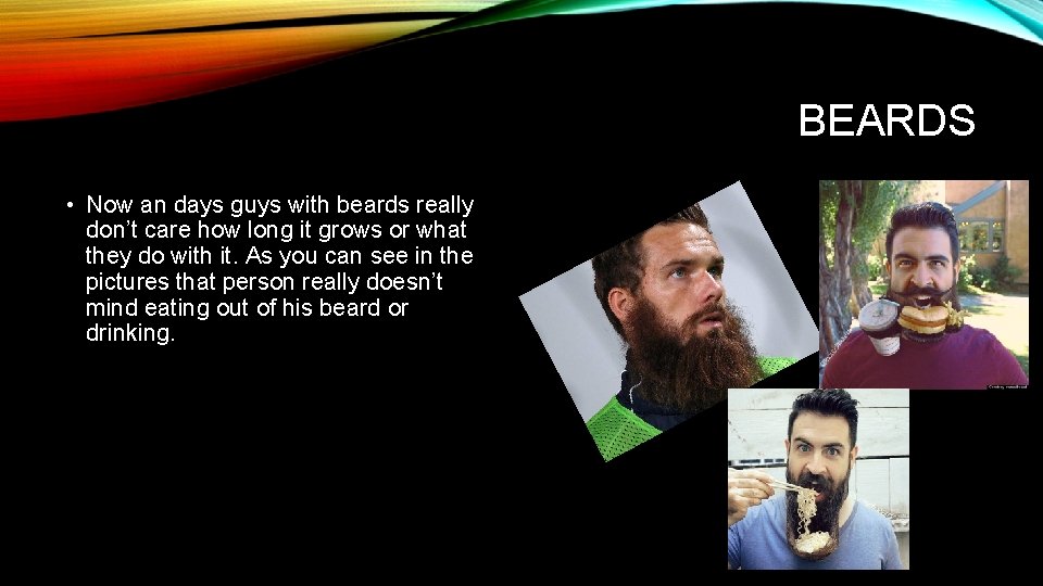 BEARDS • Now an days guys with beards really don’t care how long it