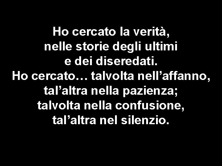 Ho cercato la verità, nelle storie degli ultimi e dei diseredati. Ho cercato… talvolta