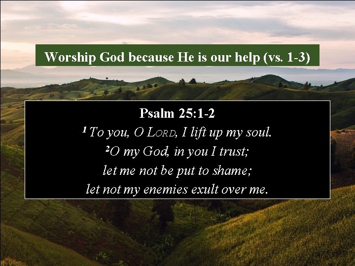 Worship God because He is our help (vs. 1 -3) Psalm 25: 1 -2