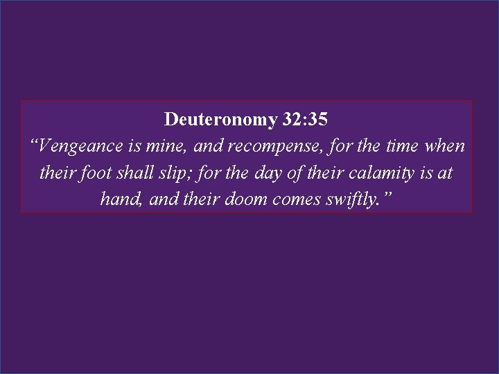 Deuteronomy 32: 35 “Vengeance is mine, and recompense, for the time when their foot