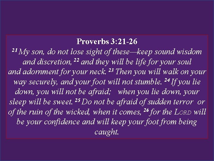 Proverbs 3: 21 -26 21 My son, do not lose sight of these—keep sound