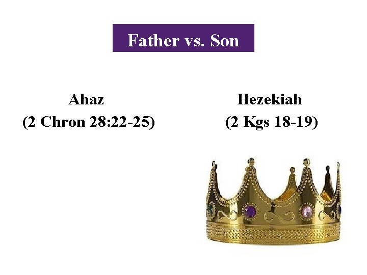 Father vs. Son Ahaz (2 Chron 28: 22 -25) Hezekiah (2 Kgs 18 -19)