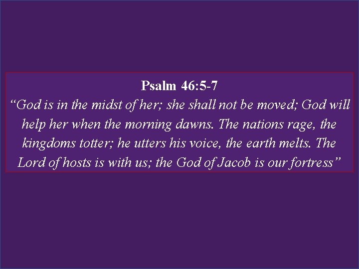 Psalm 46: 5 -7 “God is in the midst of her; she shall not