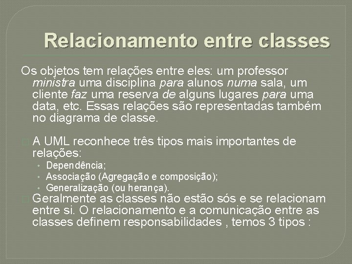 Relacionamento entre classes Os objetos tem relações entre eles: um professor ministra uma disciplina