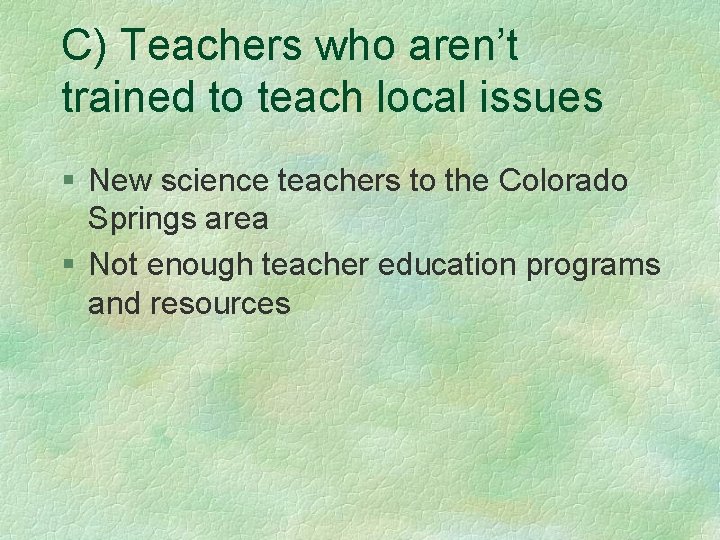 C) Teachers who aren’t trained to teach local issues § New science teachers to