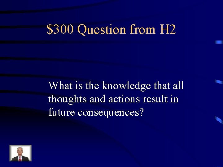 $300 Question from H 2 What is the knowledge that all thoughts and actions
