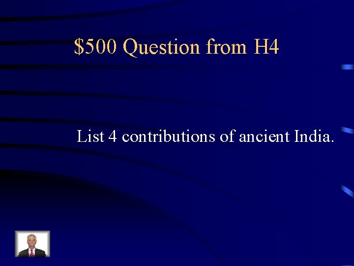 $500 Question from H 4 List 4 contributions of ancient India. 