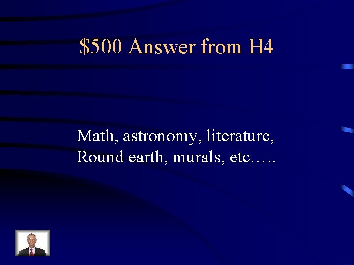 $500 Answer from H 4 Math, astronomy, literature, Round earth, murals, etc…. . 