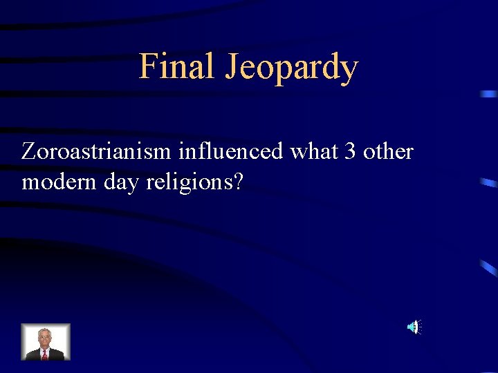 Final Jeopardy Zoroastrianism influenced what 3 other modern day religions? 