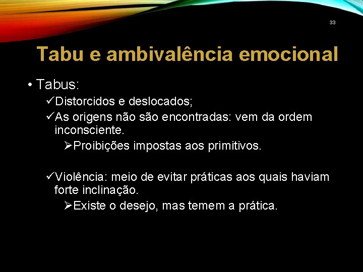 33 Tabu e ambivalência emocional • Tabus: üDistorcidos e deslocados; üAs origens não são